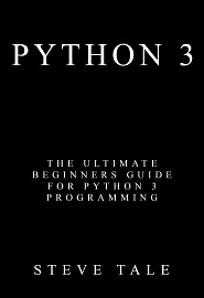 Python 3: The Ultimate Beginners Guide for Python 3 Programming