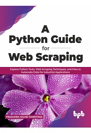 A Python Guide for Web Scraping: Explore Python Tools, Web Scraping Techniques, and How to Automata Data for Industrial Applications