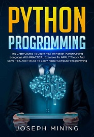 Python Programming: The Crash Course To Learn How To Master Python Coding Language With PRACTICAL Exercises To APPLY Theory And Some TIPS And TRICKS To Learn Faster Computer Programming