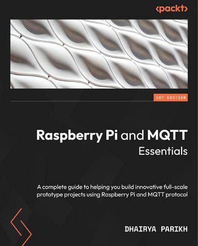 Raspberry Pi and MQTT Essentials: A complete guide to helping you build innovative full-scale prototype projects using Raspberry Pi and MQTT protocol
