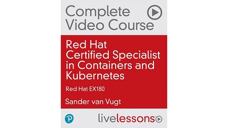 Red Hat Certified Specialist in Containers and Kubernetes Complete Video Course: Red Hat EX180