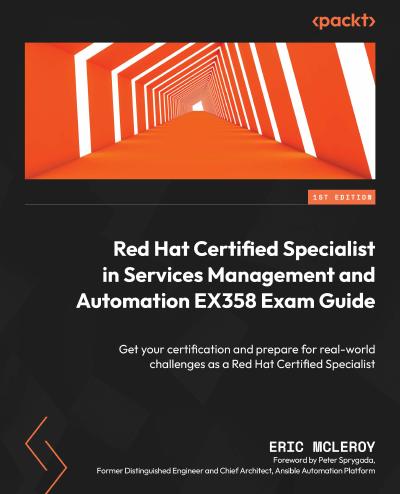 Red Hat Certified Specialist in Services Management and Automation EX358 Exam Guide: Get your certification and prepare for real-world challenges as a Red Hat Certified Specialist