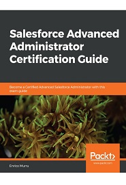 Salesforce Advanced Administrator Certification Guide: Unleash your Salesforce administration superpowers with an advanced training certification guide
