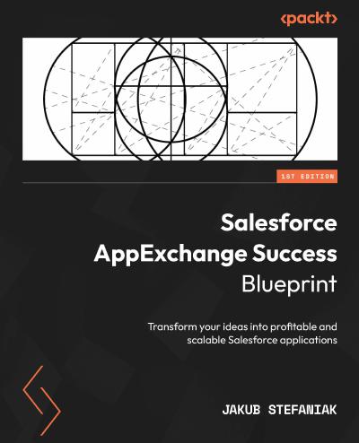 Salesforce AppExchange Success Blueprint: Transform your ideas into profitable and scalable Salesforce applications