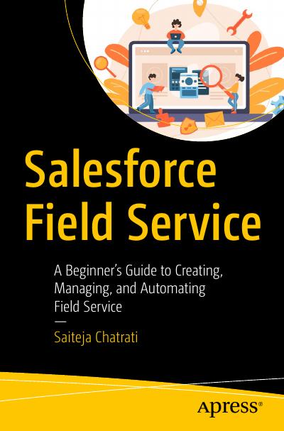 Salesforce Field Service: A Beginner’s Guide to Creating, Managing, and Automating Field Service