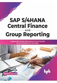 SAP S/4HANA Central Finance and Group Reporting: Integrate SAP S/4HANA ERP Systems into Your Financial Data and Workflows for More Agility