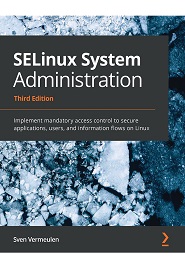 SELinux System Administration: Implement mandatory access control to secure applications, users, and information flows on Linux, 3rd Edition