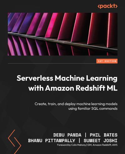 Serverless Machine Learning with Amazon Redshift: Create, train, and deploy machine learning models using familiar SQL commands