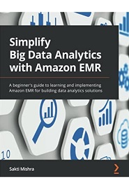 Simplify Big Data Analytics with Amazon EMR: A beginner’s guide to learning and implementing Amazon EMR for building data analytics solutions