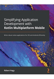Simplifying Application Development with Kotlin Multiplatform Mobile: Write robust native applications for iOS and Android efficiently