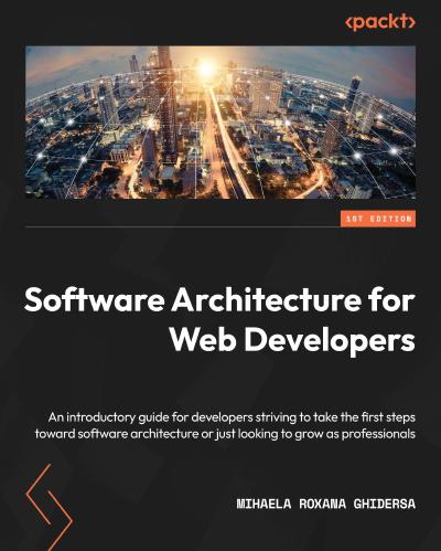 Software Architecture for Web Developers: An introductory guide for developers striving to take the first steps toward software architecture or just looking to grow as professionals