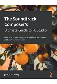 The Soundtrack Composer’s Ultimate Guide to FL Studio: Learn to score films and games, compose orchestral music, and launch your music career