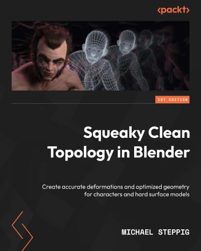 Squeaky Clean Topology in Blender: Create accurate deformations and optimized geometry for characters and hard surface models