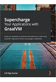 Supercharge Your Applications with GraalVM: Hands-on examples to optimize and extend your code using GraalVM’s high performance and polyglot capabilities