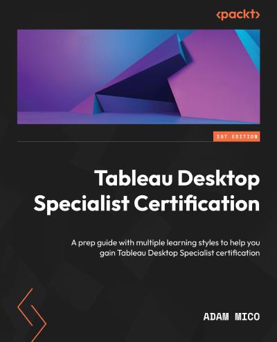 Tableau Desktop Specialist Certification: A prep guide with multiple learning styles to help you gain Tableau Desktop Specialist certification