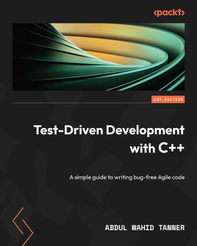 Test-Driven Development with C++: A simple guide to writing bug-free Agile code