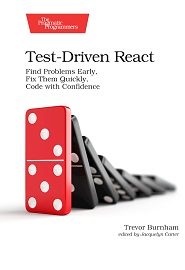 Test-Driven React: Find Problems Early, Fix Them Quickly, Code with Confidence