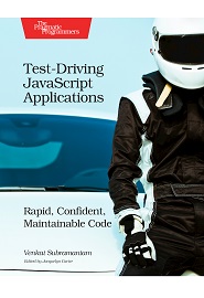 Test-Driving JavaScript Applications: Rapid, Confident, Maintainable Code