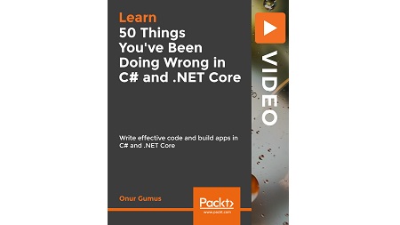 50 Things You’ve Been Doing Wrong in C# and .NET Core: Write Effective Code and build apps in C# and .NET Core