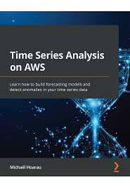 Time Series Analysis on AWS: Learn how to build forecasting models and detect anomalies in your time series data