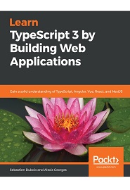 Typescript 3.0 Projects: Build modern web applications on TypeScript with frameworks such as Angular, React, and Vue.Js