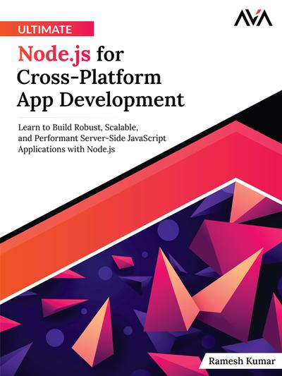 Ultimate Node.js for Cross-Platform App Development: Learn to Build Robust, Scalable, and Performant Server-Side JavaScript Applications with Node.js