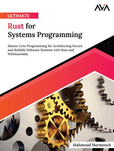 Ultimate Rust for Systems Programming: Master Core Programming for Architecting Secure and Reliable Software Systems with Rust and WebAssembly