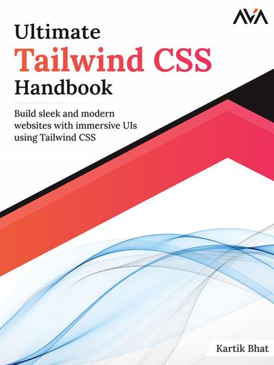 Ultimate Tailwind CSS Handbook: Build sleek and modern websites with immersive UIs using Tailwind CSS