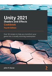 Unity 2021 Shaders and Effects Cookbook: Over 50 recipes to help you transform your game into a visually stunning masterpiece, 4th Edition