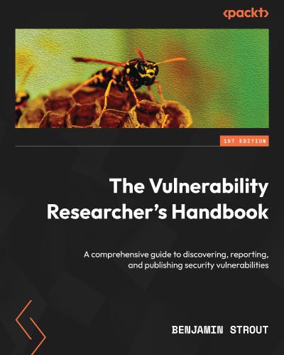 The Vulnerability Researcher’s Handbook: A comprehensive guide to discovering, reporting, and publishing security vulnerabilities