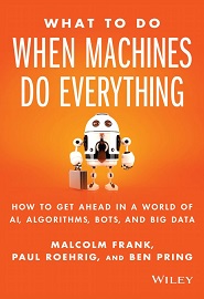 What To Do When Machines Do Everything: How to Get Ahead in a World of AI, Algorithms, Bots, and Big Data