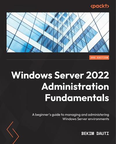 Windows Server 2022 Administration Fundamentals: A beginner’s guide to managing and administering Windows Server environments, 3rd Edition