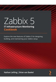 Zabbix 5 IT Infrastructure Monitoring Cookbook: Explore the new features of Zabbix 5 for designing, building, and maintaining your Zabbix setup